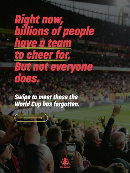 A packed football stadium at dusk, fans in the foreground filming on their phones and cheering with raised arms. Bold red text reads: "Right now, billions of people have a team to cheer for. But not everyone does." Below: "Swipe to meet those the World Cup has forgotten." Sea Punks logo at the bottom.